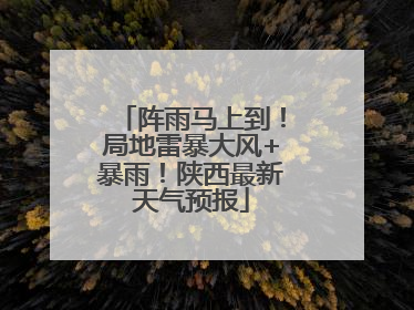 阵雨马上到！局地雷暴大风+暴雨！陕西最新天气预报