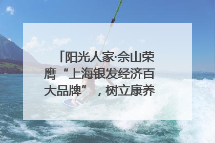 阳光人家·佘山荣膺“上海银发经济百大品牌”，树立康养行业新标杆