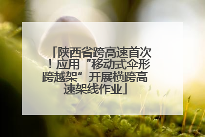 陕西省跨高速首次！应用“移动式伞形跨越架”开展横跨高速架线作业