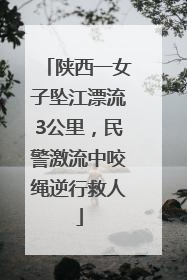 陕西一女子坠江漂流3公里，民警激流中咬绳逆行救人