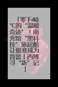 零下40℃的“温暖奇迹”！南充馆“黑科技”旅居舱让极寒成为背景丨西博寻“新”记