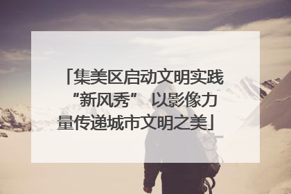 集美区启动文明实践“新风秀” 以影像力量传递城市文明之美