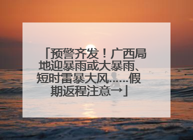 预警齐发！广西局地迎暴雨或大暴雨、短时雷暴大风……假期返程注意→