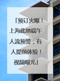 预订火爆！上海此地端午人流预警，有人提前体验！视频曝光