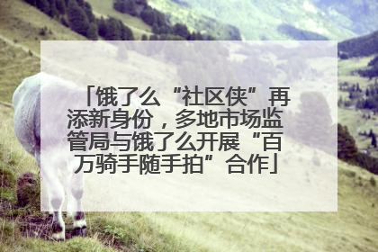 饿了么“社区侠”再添新身份，多地市场监管局与饿了么开展“百万骑手随手拍”合作