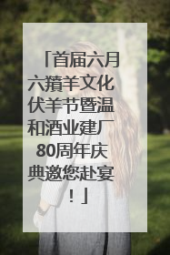 首届六月六羵羊文化伏羊节暨温和酒业建厂80周年庆典邀您赴宴！