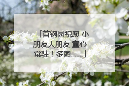 首钢园祝愿 小朋友大朋友 童心常驻！多图……