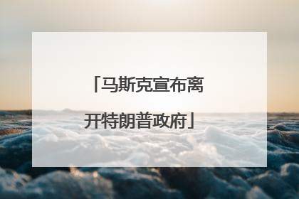 马斯克宣布离开特朗普政府