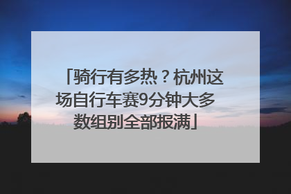 骑行有多热？杭州这场自行车赛9分钟大多数组别全部报满
