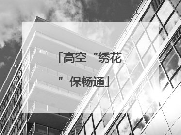 高空“绣花”保畅通