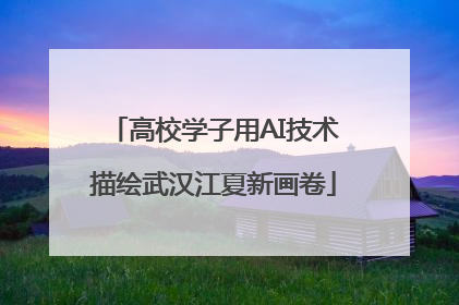 高校学子用AI技术描绘武汉江夏新画卷
