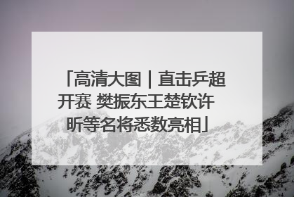 高清大图｜直击乒超开赛 樊振东王楚钦许昕等名将悉数亮相