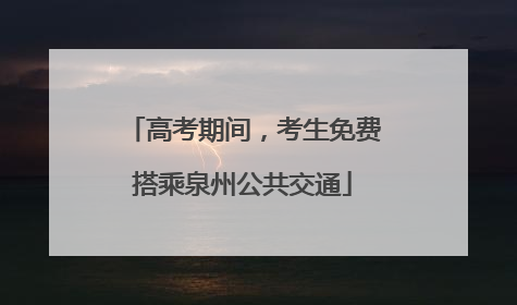 高考期间，考生免费搭乘泉州公共交通