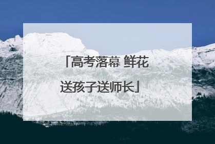 高考落幕 鲜花送孩子送师长