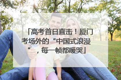 高考首日直击！厦门考场外的“中国式浪漫”，每一帧都暖哭