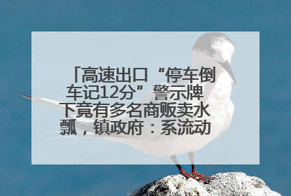 高速出口“停车倒车记12分”警示牌下竟有多名商贩卖水瓢，镇政府：系流动摊位，已多次劝离