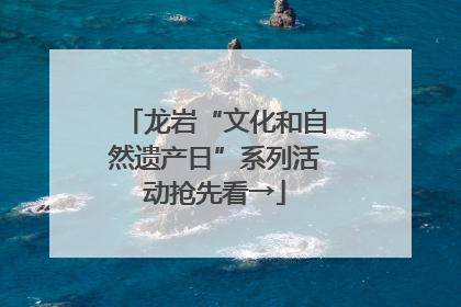 龙岩“文化和自然遗产日”系列活动抢先看→