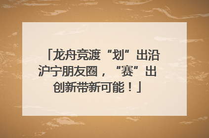 龙舟竞渡“划”出沿沪宁朋友圈，“赛”出创新带新可能！