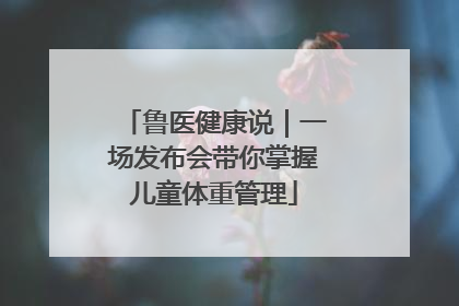 鲁医健康说｜一场发布会带你掌握儿童体重管理
