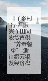 （乡村行·看振兴）田间农货直供“养老餐桌” 浙江缙云银发经济盘活山区资源