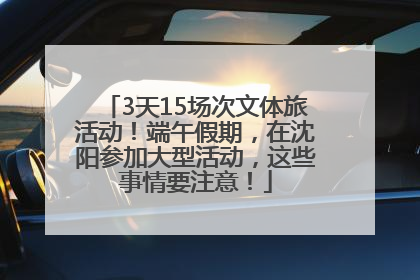 3天15场次文体旅活动！端午假期，在沈阳参加大型活动，这些事情要注意！
