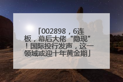 002898，6连板，幕后大佬“隐现”！国际投行发声，这一领域或迎十年黄金期