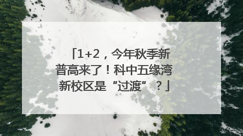 1+2，今年秋季新普高来了！科中五缘湾新校区是“过渡”？