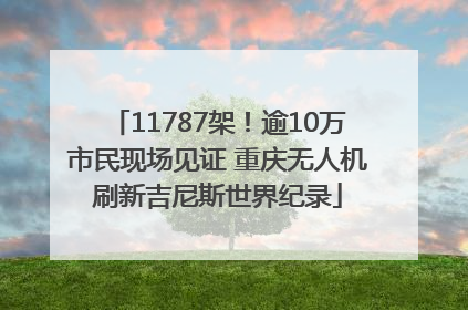 11787架！逾10万市民现场见证 重庆无人机刷新吉尼斯世界纪录
