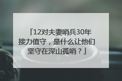 12对夫妻哨兵30年接力值守，是什么让他们坚守在深山孤哨？