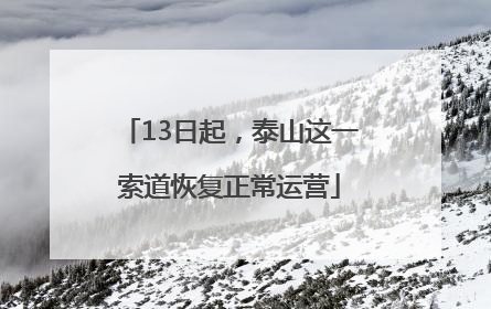 13日起，泰山这一索道恢复正常运营