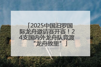 2025中国汨罗国际龙舟邀请赛开赛！24支国内外龙舟队竞渡“龙舟故里”