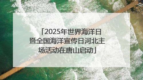 2025年世界海洋日暨全国海洋宣传日河北主场活动在唐山启动