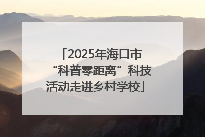 2025年海口市“科普零距离”科技活动走进乡村学校