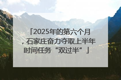 2025年的第六个月，石家庄奋力夺取上半年时间任务“双过半”