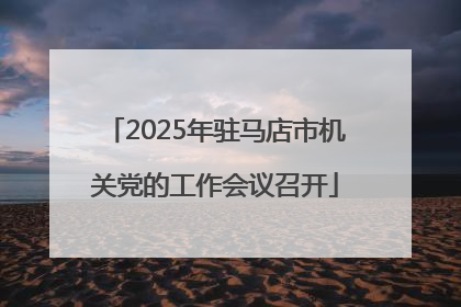 2025年驻马店市机关党的工作会议召开