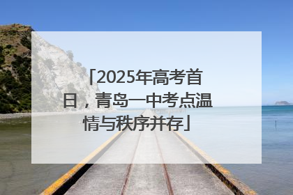 2025年高考首日，青岛一中考点温情与秩序并存