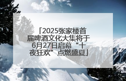 2025张家楼首届啤酒文化大集将于6月27日启幕“十夜狂欢”点燃盛夏