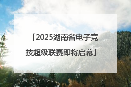 2025湖南省电子竞技超级联赛即将启幕