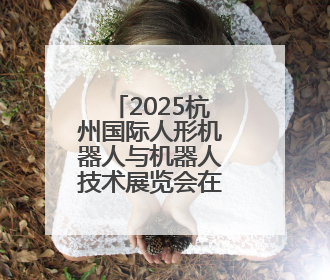 2025杭州国际人形机器人与机器人技术展览会在杭州开幕
