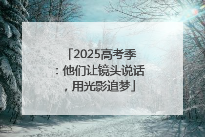2025高考季：他们让镜头说话，用光影追梦