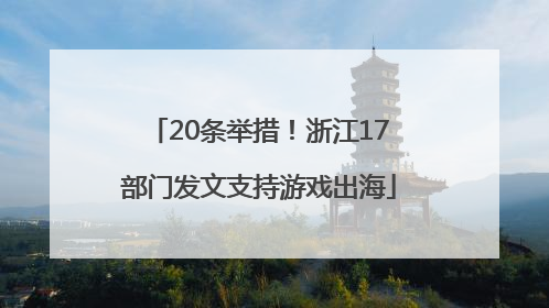 20条举措！浙江17部门发文支持游戏出海