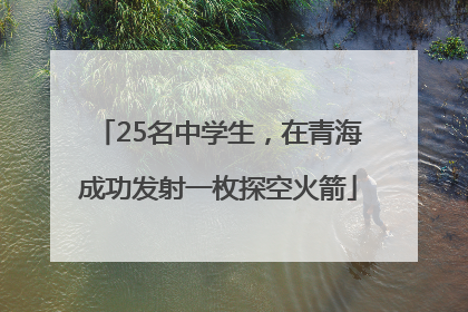 25名中学生，在青海成功发射一枚探空火箭