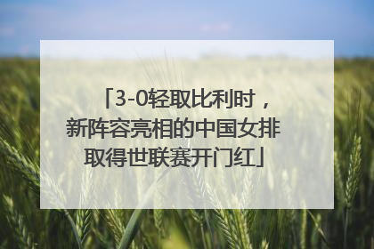 3-0轻取比利时，新阵容亮相的中国女排取得世联赛开门红