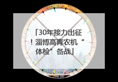 30年接力出征！淄博高青农机“体检”备战