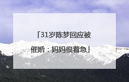 31岁陈梦回应被催婚：妈妈很着急