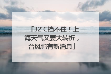 32℃挡不住！上海天气又要大转折，台风也有新消息