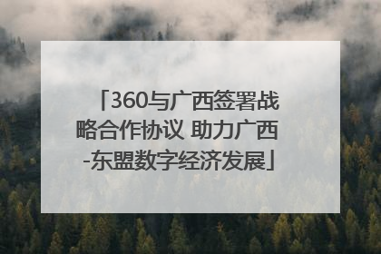360与广西签署战略合作协议 助力广西-东盟数字经济发展