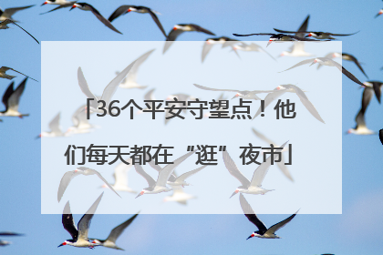 36个平安守望点！他们每天都在“逛”夜市