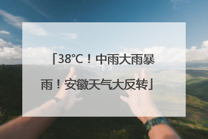 38℃！中雨大雨暴雨！安徽天气大反转