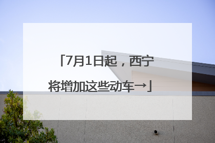 7月1日起，西宁将增加这些动车→